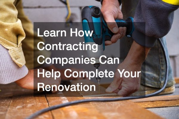 Learn How Contracting Companies Can Help Complete Your Renovation