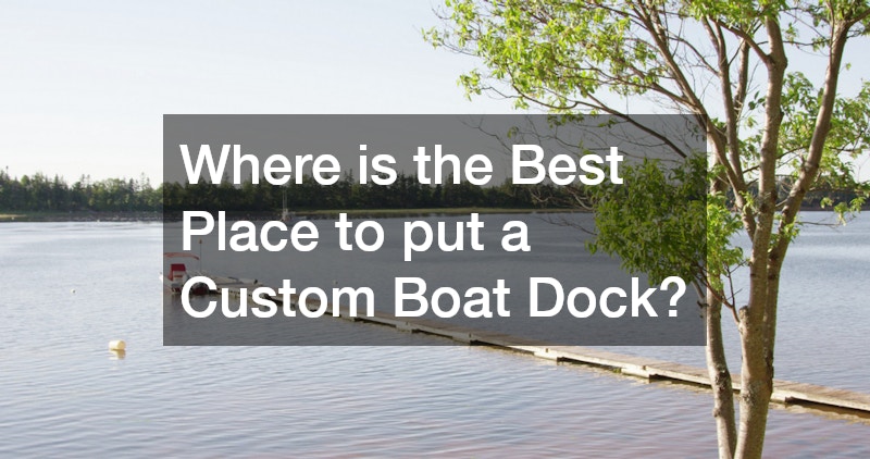 Where is the Best Place to put a Custom Boat Dock?